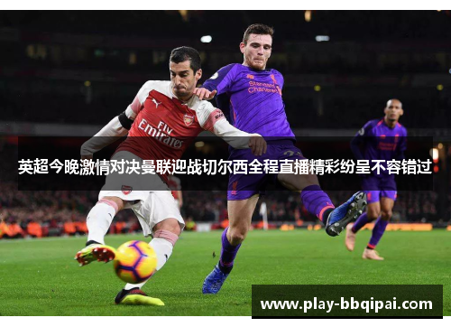 英超今晚激情对决曼联迎战切尔西全程直播精彩纷呈不容错过