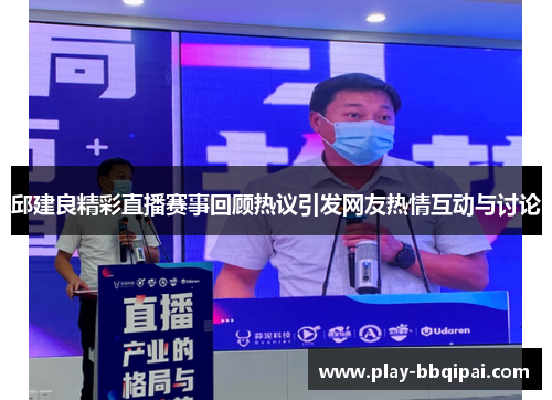 邱建良精彩直播赛事回顾热议引发网友热情互动与讨论